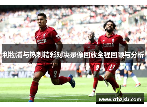 利物浦与热刺精彩对决录像回放全程回顾与分析