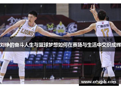 刘铮的奋斗人生与篮球梦想如何在赛场与生活中交织成辉