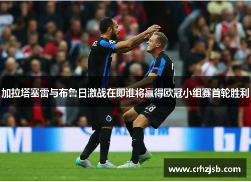 加拉塔塞雷与布鲁日激战在即谁将赢得欧冠小组赛首轮胜利