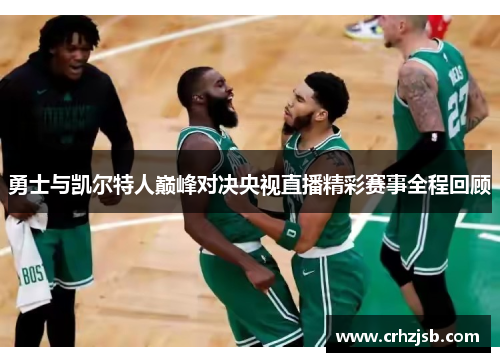 勇士与凯尔特人巅峰对决央视直播精彩赛事全程回顾