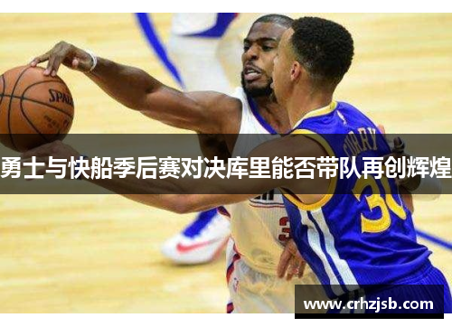 勇士与快船季后赛对决库里能否带队再创辉煌