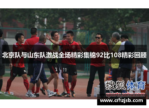 北京队与山东队激战全场精彩集锦92比108精彩回顾