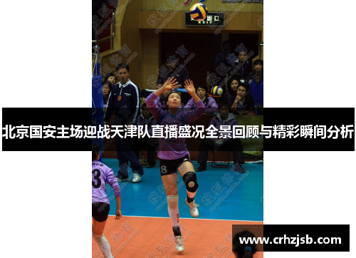 北京国安主场迎战天津队直播盛况全景回顾与精彩瞬间分析