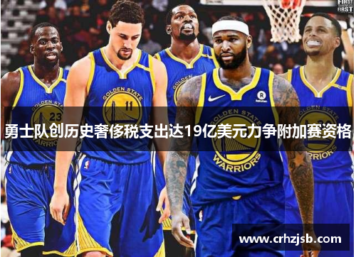 勇士队创历史奢侈税支出达19亿美元力争附加赛资格