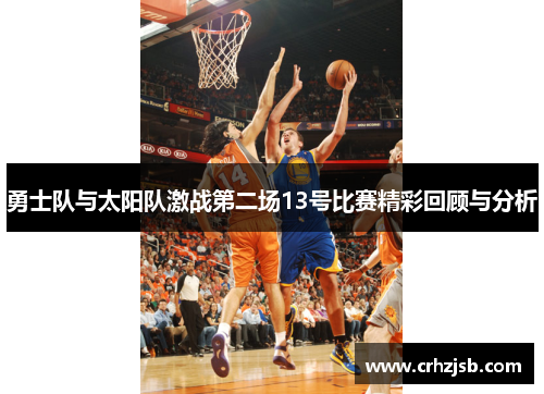 勇士队与太阳队激战第二场13号比赛精彩回顾与分析