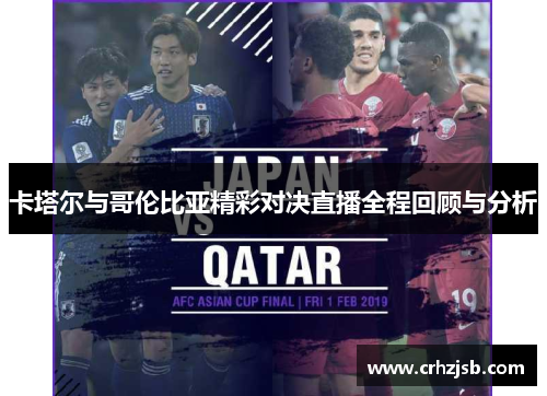 卡塔尔与哥伦比亚精彩对决直播全程回顾与分析