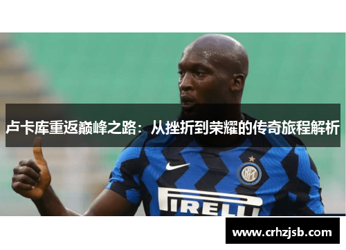 卢卡库重返巅峰之路：从挫折到荣耀的传奇旅程解析