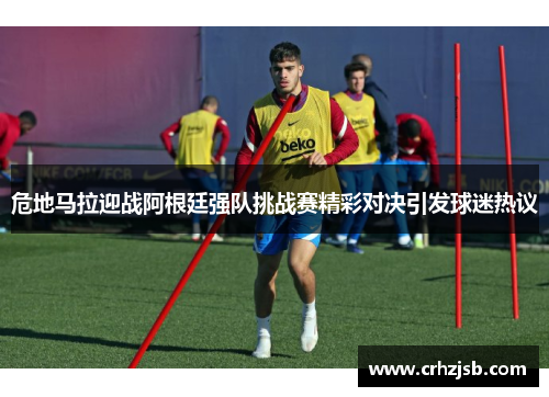 危地马拉迎战阿根廷强队挑战赛精彩对决引发球迷热议