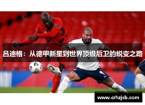吕迪格：从德甲新星到世界顶级后卫的蜕变之路