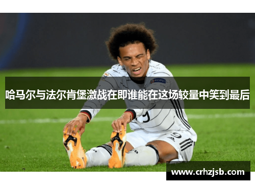 哈马尔与法尔肯堡激战在即谁能在这场较量中笑到最后