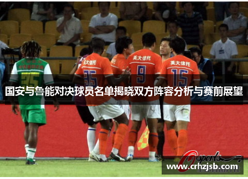 国安与鲁能对决球员名单揭晓双方阵容分析与赛前展望