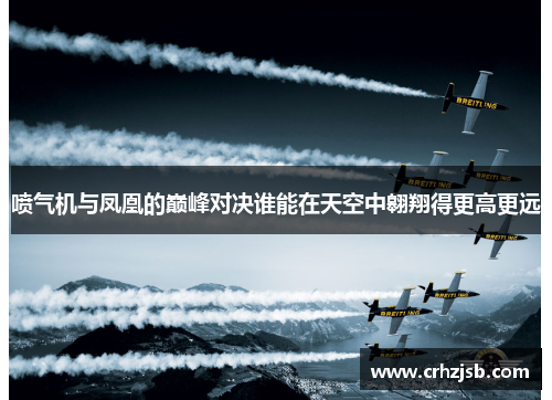 喷气机与凤凰的巅峰对决谁能在天空中翱翔得更高更远