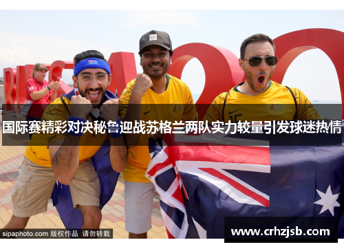 国际赛精彩对决秘鲁迎战苏格兰两队实力较量引发球迷热情