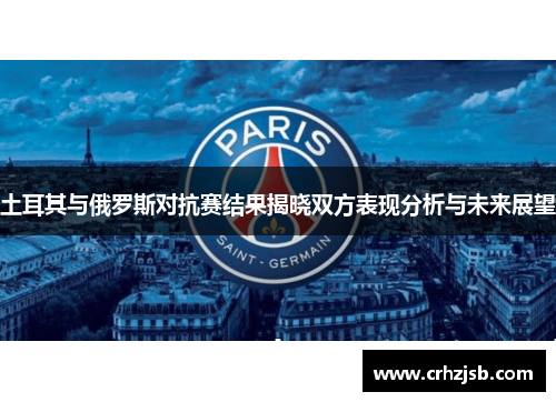 土耳其与俄罗斯对抗赛结果揭晓双方表现分析与未来展望