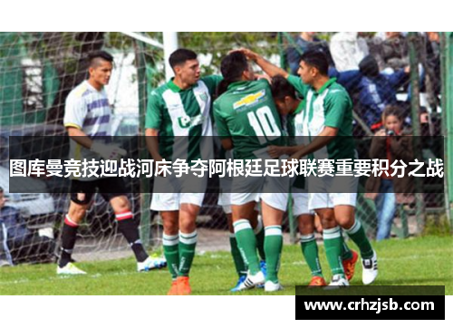 图库曼竞技迎战河床争夺阿根廷足球联赛重要积分之战