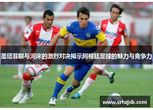 圣塔菲联与河床的激烈对决揭示阿根廷足球的魅力与竞争力