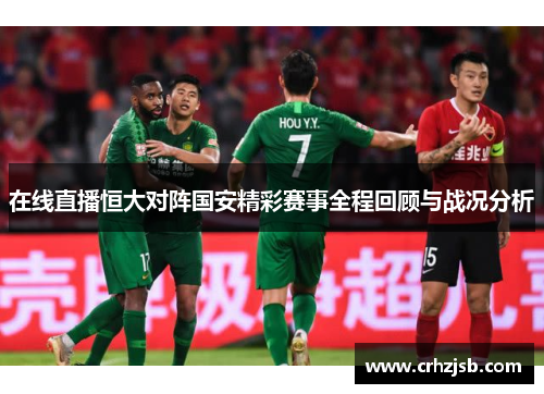 在线直播恒大对阵国安精彩赛事全程回顾与战况分析