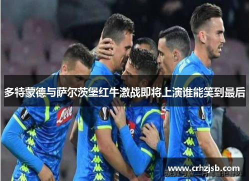 多特蒙德与萨尔茨堡红牛激战即将上演谁能笑到最后