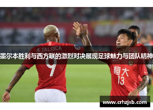 墨尔本胜利与西方联的激烈对决展现足球魅力与团队精神