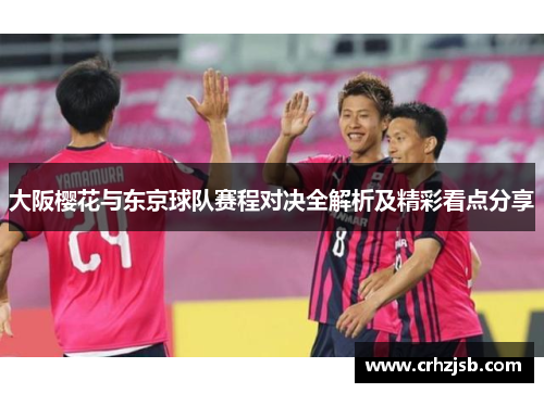 大阪樱花与东京球队赛程对决全解析及精彩看点分享