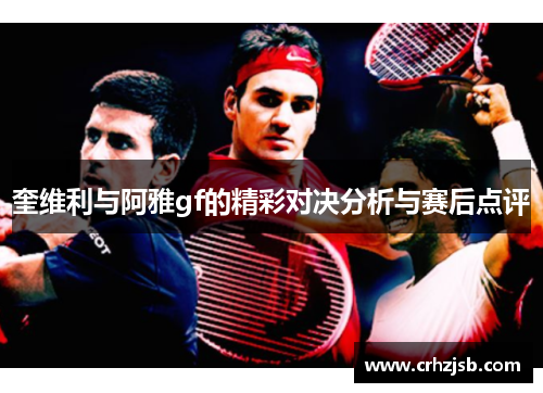 奎维利与阿雅gf的精彩对决分析与赛后点评