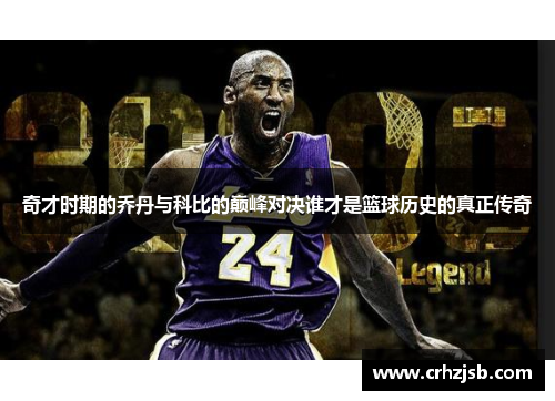 奇才时期的乔丹与科比的巅峰对决谁才是篮球历史的真正传奇