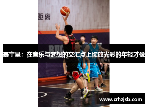 姜宇星：在音乐与梦想的交汇点上绽放光彩的年轻才俊