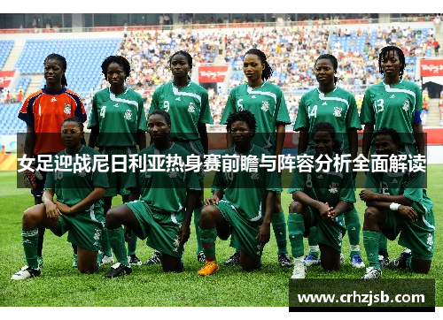 女足迎战尼日利亚热身赛前瞻与阵容分析全面解读