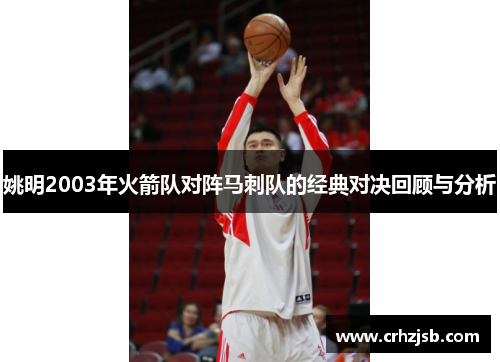 姚明2003年火箭队对阵马刺队的经典对决回顾与分析