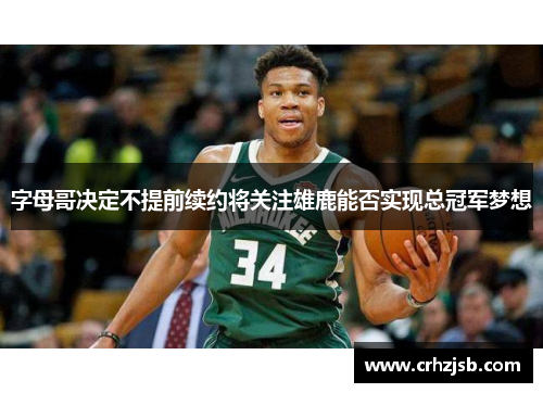 字母哥决定不提前续约将关注雄鹿能否实现总冠军梦想
