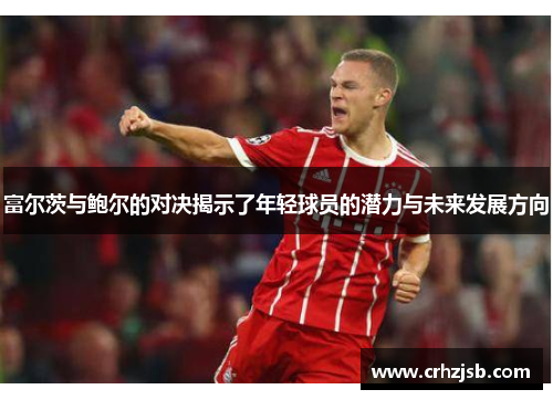富尔茨与鲍尔的对决揭示了年轻球员的潜力与未来发展方向