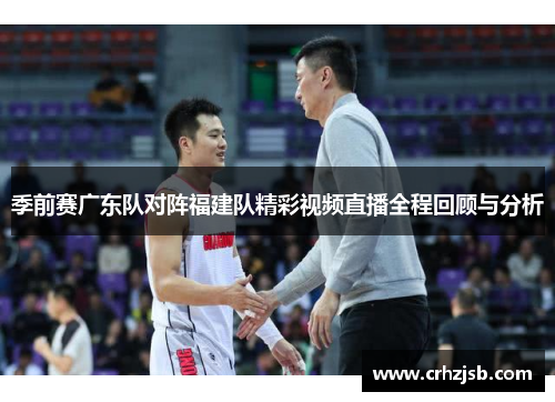 季前赛广东队对阵福建队精彩视频直播全程回顾与分析