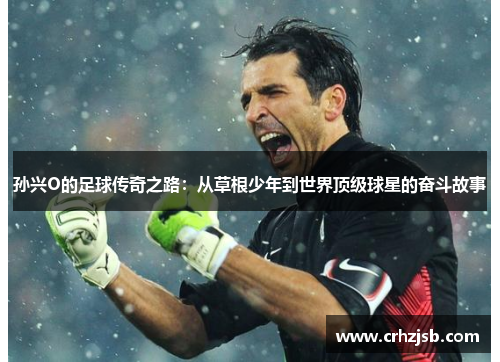 孙兴O的足球传奇之路：从草根少年到世界顶级球星的奋斗故事