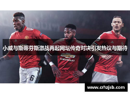 小威与斯蒂芬斯激战再起网坛传奇对决引发热议与期待