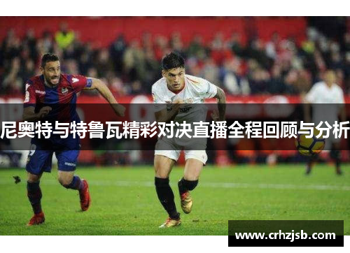 尼奥特与特鲁瓦精彩对决直播全程回顾与分析