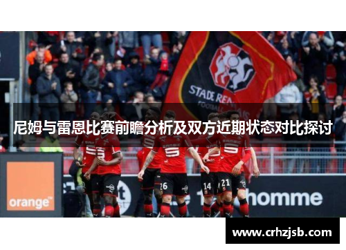 尼姆与雷恩比赛前瞻分析及双方近期状态对比探讨