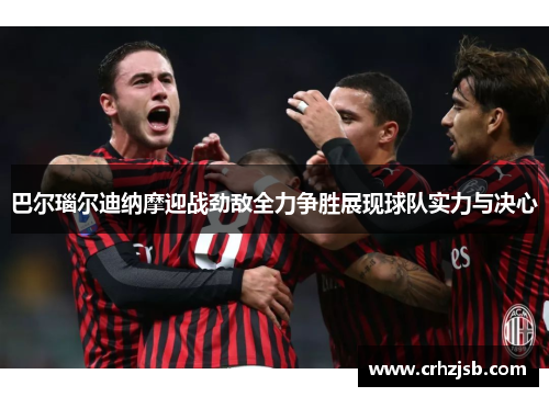巴尔瑙尔迪纳摩迎战劲敌全力争胜展现球队实力与决心