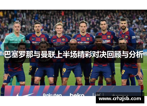 巴塞罗那与曼联上半场精彩对决回顾与分析