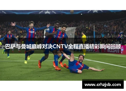 巴萨与曼城巅峰对决CNTV全程直播精彩瞬间回顾