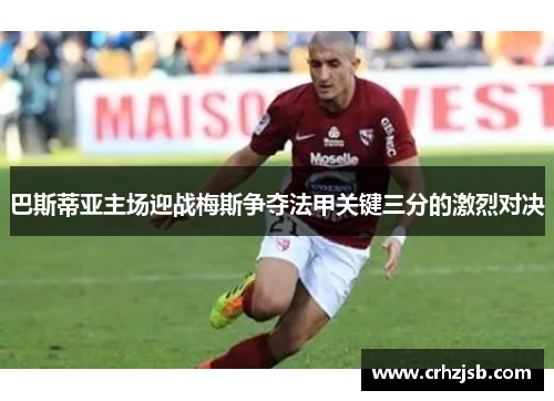 巴斯蒂亚主场迎战梅斯争夺法甲关键三分的激烈对决