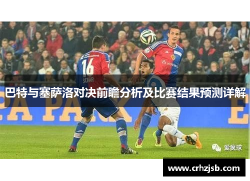 巴特与塞萨洛对决前瞻分析及比赛结果预测详解