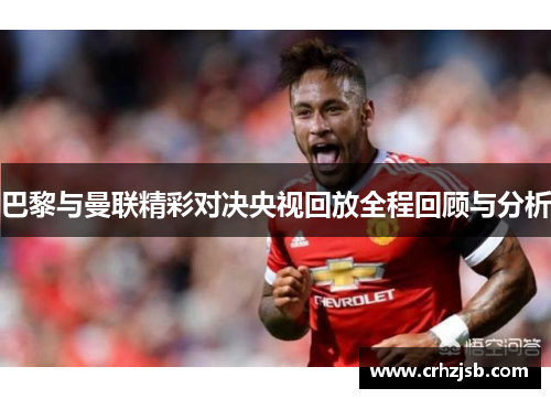 巴黎与曼联精彩对决央视回放全程回顾与分析