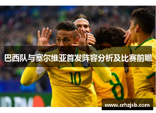 巴西队与塞尔维亚首发阵容分析及比赛前瞻