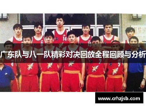 广东队与八一队精彩对决回放全程回顾与分析