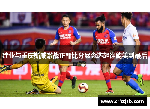 建业与重庆斯威激战正酣比分悬念迭起谁能笑到最后