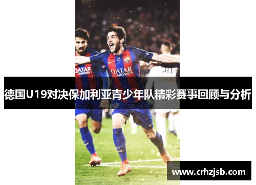 德国U19对决保加利亚青少年队精彩赛事回顾与分析