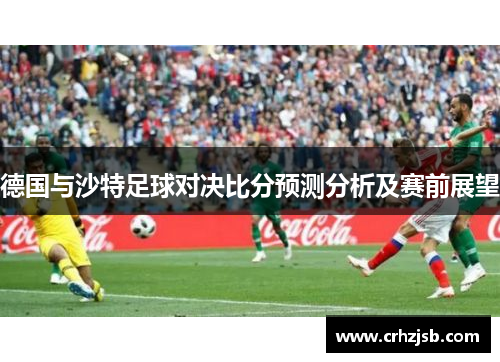 德国与沙特足球对决比分预测分析及赛前展望
