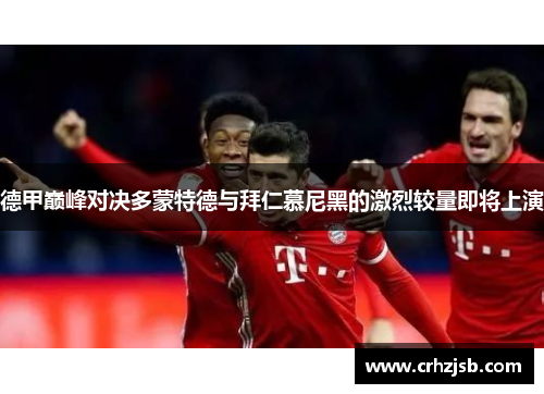 德甲巅峰对决多蒙特德与拜仁慕尼黑的激烈较量即将上演