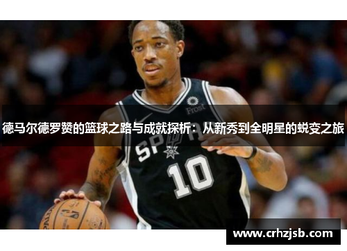 德马尔德罗赞的篮球之路与成就探析:从新秀到全明星的蜕变之旅 德马尔德罗赞的篮球之路与成就探析:从新秀到全明星的蜕变之旅