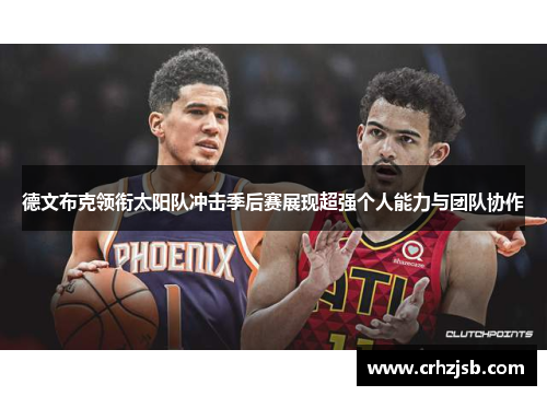 德文布克领衔太阳队冲击季后赛展现超强个人能力与团队协作